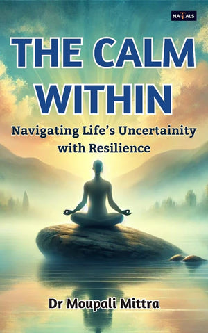 The Calm Within : Navigating Life’s Uncertainty with Resilience
